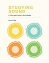 Studying Sound: A Theory and Practice of Sound Design Studying Sound: A Theory and Practice of Sound Design