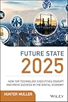Future State 2025: How Top Technology Executives Disrupt and Drive Success in the Digital Economy Future State 2025: How Top Technology Executives Disrupt and Drive Success in the Digital Economy