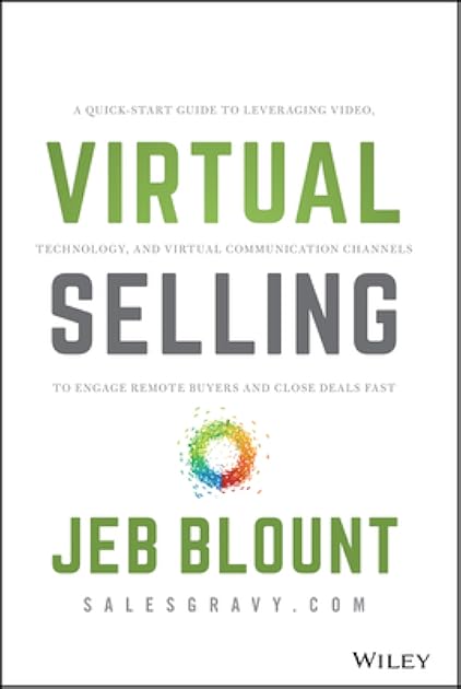 Virtual Selling: A Quick-Start Guide to Leveraging Video, Technology, and Virtual Communication Channels to Engage Remote Buyers and Close Deals Fast (Jeb Blount)