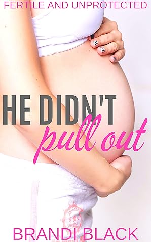 He didn't pull out: Fertile and unprotected by Brandi Black