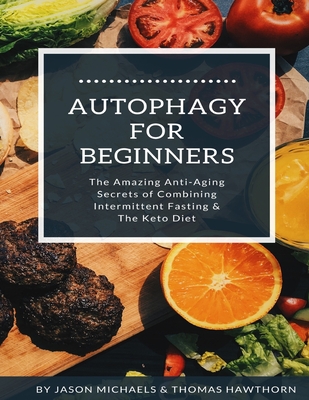 Autophagy for Beginners: The Amazing Anti-Aging Secrets of Combining Intermittent Fasting & The Keto Diet