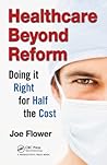 Healthcare Beyond Reform: Doing It Right for Half the Cost: Doing It Right for Half the Cost Healthcare Beyond Reform: Doing It Right for Half the Cost: Doing It Right for Half the Cost