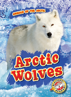 Arctic Wolves (Animals of the Arctic, Blastoff Readers. Level 2)