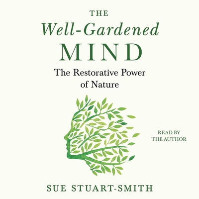 The Well-Gardened Mind: The Restorative Power of Plants, Earth, and the Outdoors