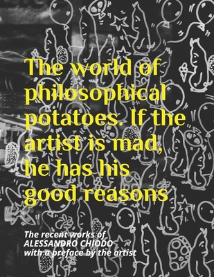 The world of philosophical potatoes. If the artist is mad, he has his good reasons: The recent works of ALESSANDRO CHIODO with a preface by the artist