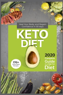 Keto Diet: 2020 Complete Guide to a High-Fat Diet . 170+ Delectable Recipes . Heal Your Body , and Regain Confidence in 30 Days .