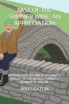 LAST OF THE SUMMER WINE: AN APPRECIATION: AN UNAUTHORISED AND AFFECTIONATE TRIBUTE TO THE WORLD'S LONGEST-RUNNING TV SITCOM.