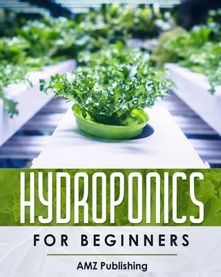 Hydroponics For Beginners: The Ultimate Guide to Build Inexpensive Hydroponic Gardening System at Home: Indoor Gardening Book to Grow Vegetables, Herbs, and Fruit All-Year-Round