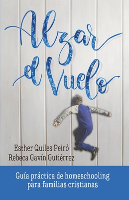 ALZAR EL VUELO: Un manual práctico para resolver dudas antes de empezar, para comenzar sabiendo dónde te metes y para continuar disfrutando de la rica ... educación natural en casa (Spanish Edition)