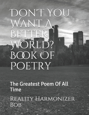 Don't You Want A Better World? Book Of Poetry: The Greatest Poem Of All Time (I Want A Better World)