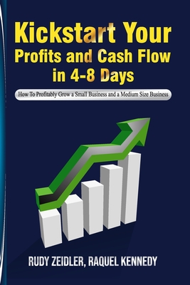 Kick-Start Your Profits & Cash Flow in 4-8 Days: How to Turn Around Your Small Business (4-500 Employees)