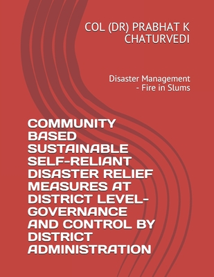 COMMUNITY BASED SUSTAINABLE SELF-RELIANT DISASTER RELIEF MEASURES AT DISTRICT LEVEL-GOVERNANCE AND CONTROL BY DISTRICT ADMINISTRATION: Disaster Management - Fire in Slums