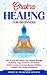 Chakra Healing for Beginners: How to Heal and Balance Your Chakras Through Meditation, Yoga, Gemstones and Crystals. Positive Energy, Awareness Therapy, Buddhism Principles, and Psychic Development
