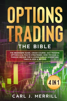 Options Trading: The Bible. 4 in 1.: The Beginners Guide, Crash Course, Day Trading Options & Ultimate Strategies. How To Make A Passive Income For A Living Even In Uncertain Times In 2020 & Beyond
