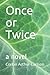 Once or Twice: A Novel