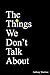 The Things We Don't Talk About by Anthony G. Martinez