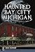Haunted Bay City, Michigan by Nicole Beauchamp