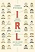 IRL: Finding Realness, Meaning, and Belonging in Our Digital Lives