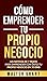 Cómo Emprender Tu Propio Negocio: Un Sistema De 7 Pasos Para Emprender Con Éxito Tu Propio Negocio En 30 Días (Spanish Edition)