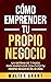 Cómo Emprender Tu Propio Negocio: Un Sistema De 7 Pasos Para Emprender Con Éxito Tu Propio Negocio En 30 Días (Spanish Edition)