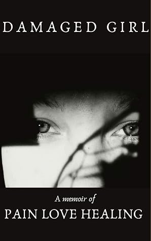 Damaged Girl: A Memoir Of Pain, Love 