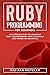 Ruby Programming for Beginners: An Introduction to Learning Ruby Programming with Tutorials and Hands-On Examples
