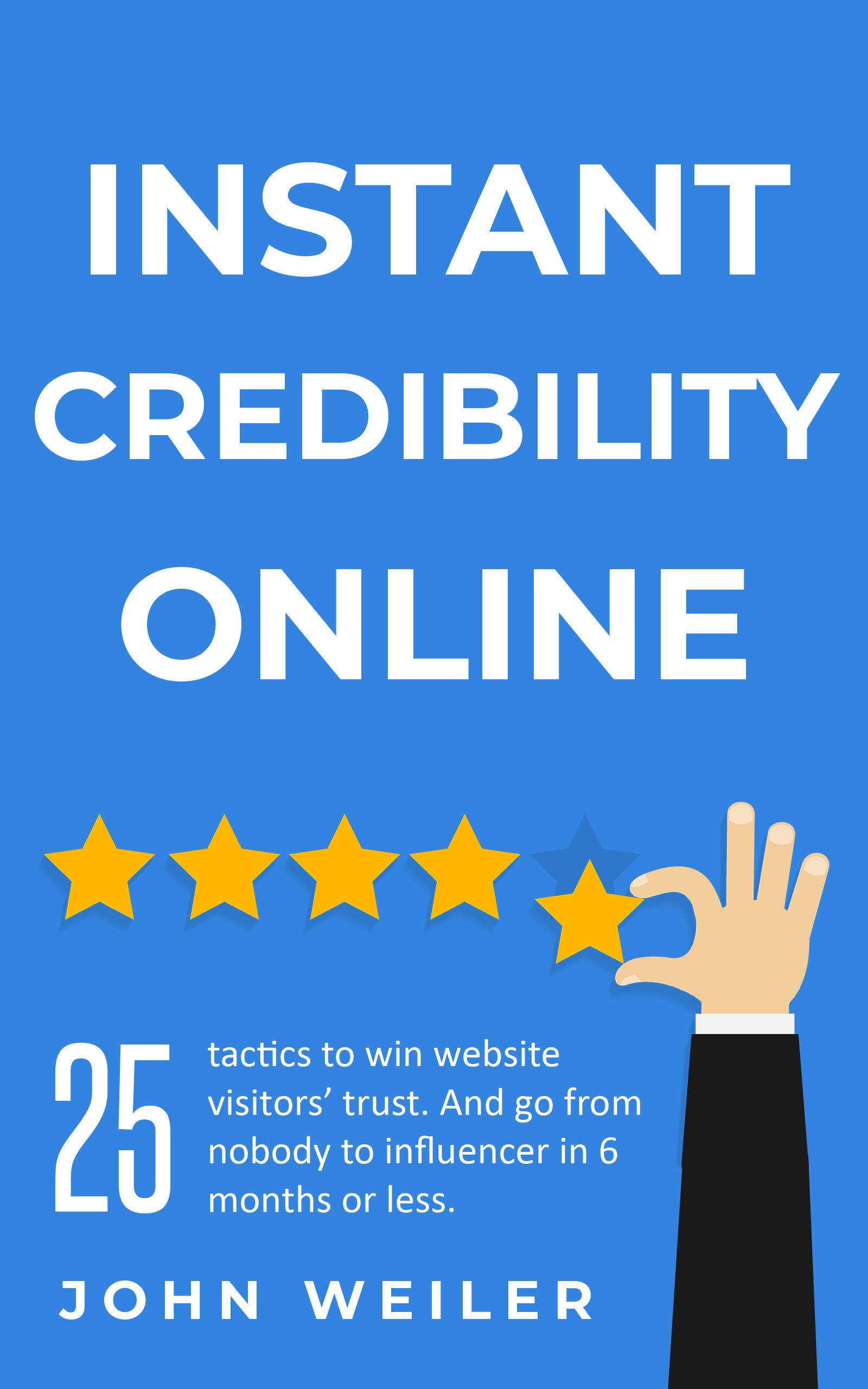 Instant Credibility Online: 25 tactics to win website visitors' trust. And go from nobody to influencer in 6 months or less. (Digital Marketing Success)