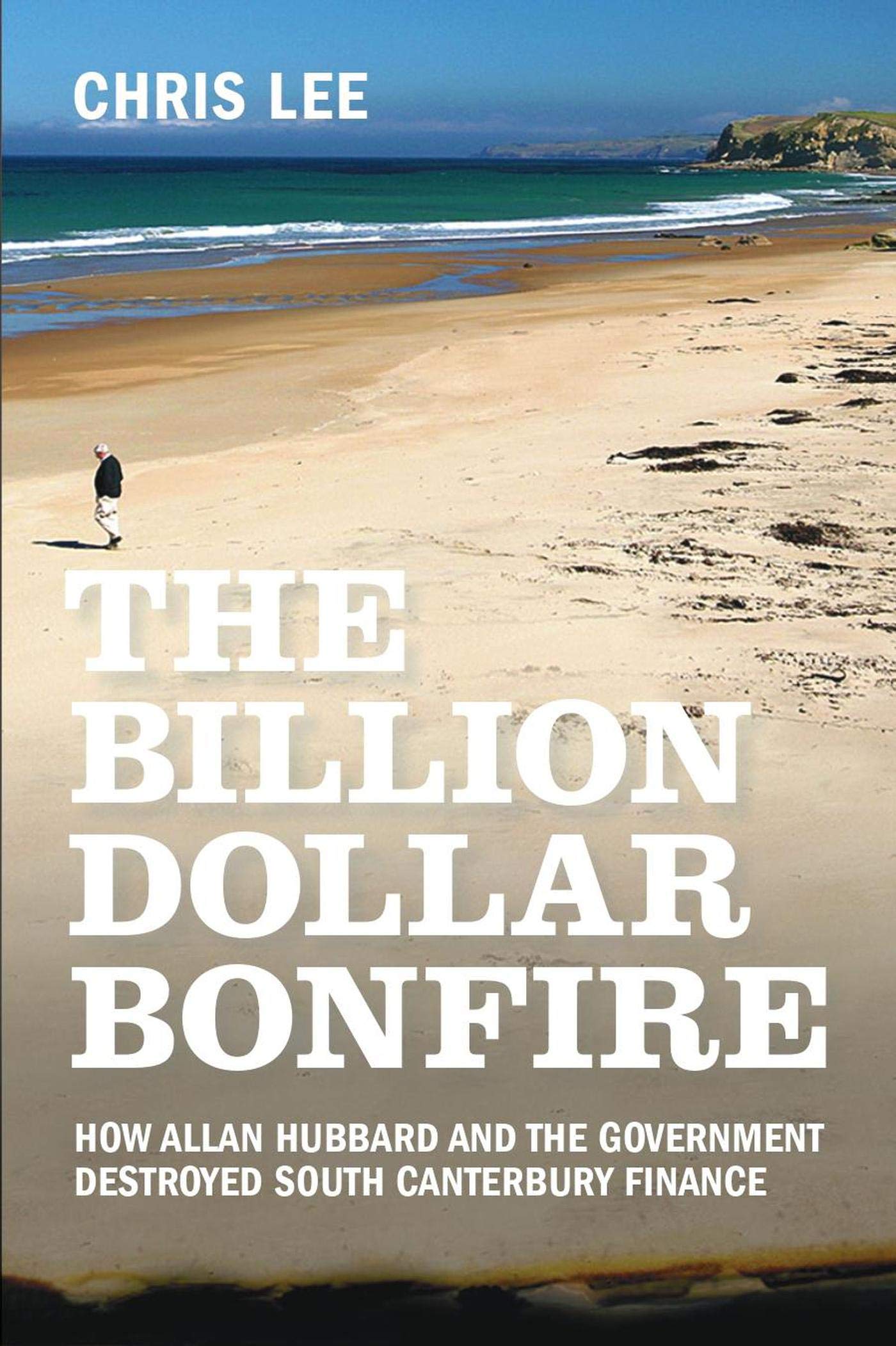 The Billion Dollar Bonfire: How Allan Hubbard and The Government destroyed South Canterbury Finance (Kindle Edition)