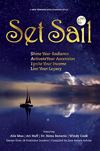 Set Sail: Shine Your Radiance, Activate Your Ascension, Ignite Your Income, Live Your Legacy (New Feminine Evolutionary Book 5)