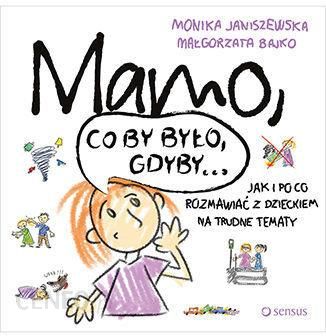 Mamo, co by było, gdyby... Jak i po co rozmawiać z dzieckiem na trudne tematy