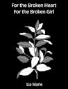For the Broken Heart For the Broken Girl by Lia Marie