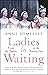 Ladies in Waiting: A History of Court Life from the Tudors to the Present Day