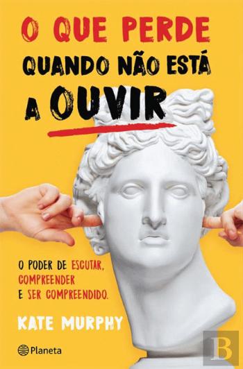 O Que Perde Quando Não Está a Ouvir: O Poder de Escutar, de Compreender e Ser Compreendido