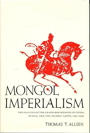Mongol Imperialism: The Policies of the Grand Qan Möngke in China, Russia, and the Islamic Lands, 1251-1259
