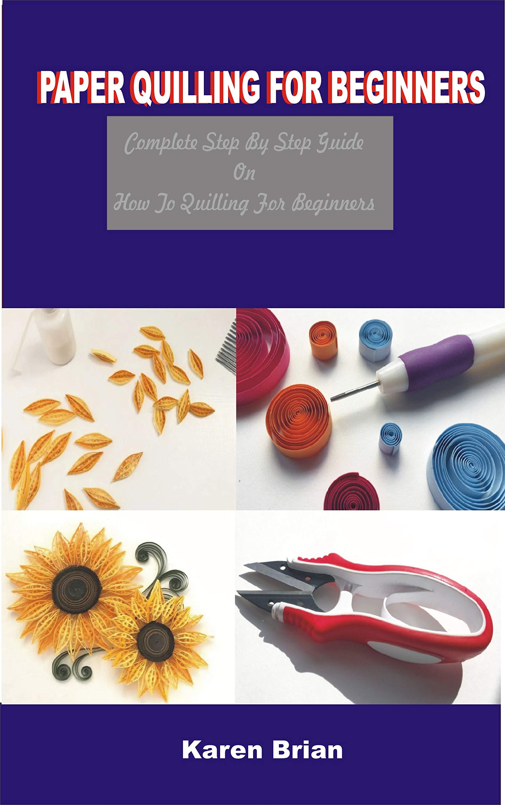 PAPER QUILLING FOR BEGINNERS: Contemporary Step by Step Quilling Patterns with Instructions Guide for Starters (Kindle Edition)