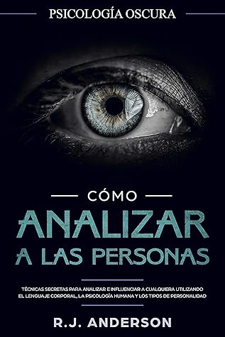 Cómo analizar a las personas: Psicología Oscura - Técnicas secretas para analizar e influenciar a cualquiera utilizando el lenguaje corporal, la ... los tipos de personalidad (Spanish Edition)