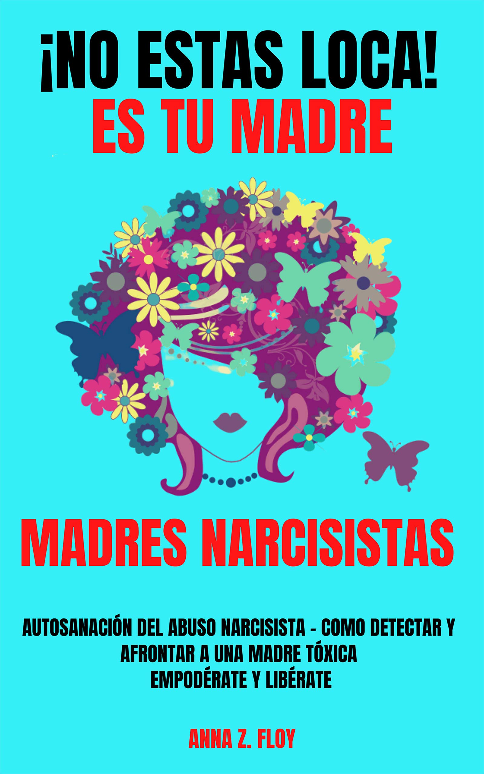 ¡NO ESTAS LOCA! ES TU MADRE - MADRES NARCISISTAS: Autosanación del abuso narcisista – Cómo detectar y afrontar a una madre tóxica – Empodérate y Libérate (Spanish Edition)