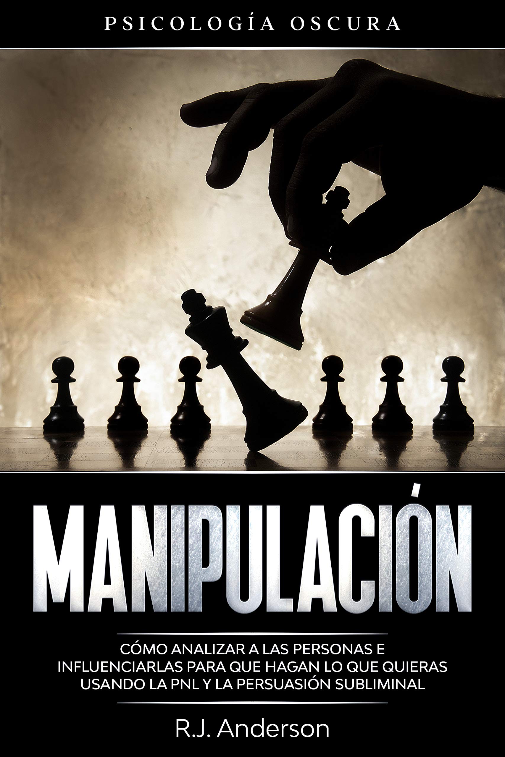 Manipulación: Psicología oscura - Cómo analizar a las personas e influenciarlas para que hagan lo que quieras usando la PNL y la persuasión subliminal (Spanish Edition)