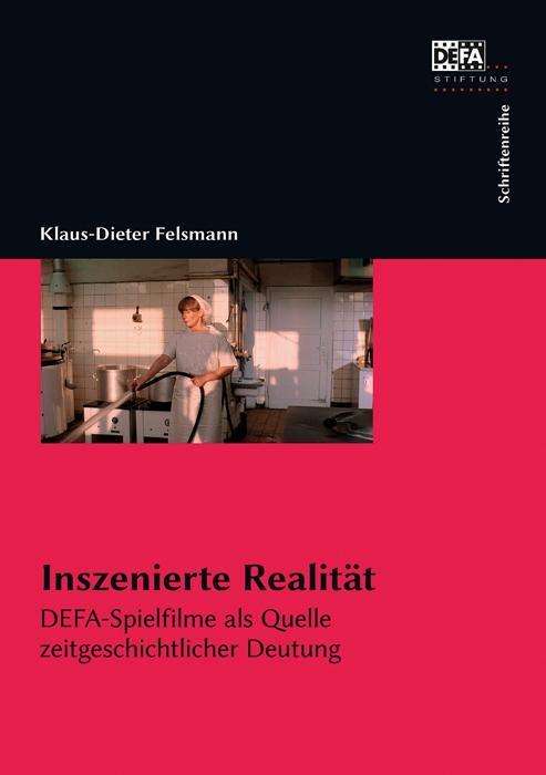 Inszenierte Realität. DEFA-Spielfilme als Quelle zeitgeschichtlicher Deutung