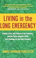 Living in the Long Emergency: Global Crisis, the Failure of the Futurists, and the Early Adapters Who Are Showing Us the Way Forward