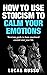 How To Use Stoicism To Calm Your Emotions: Stoicism guide to have emotional control over your life