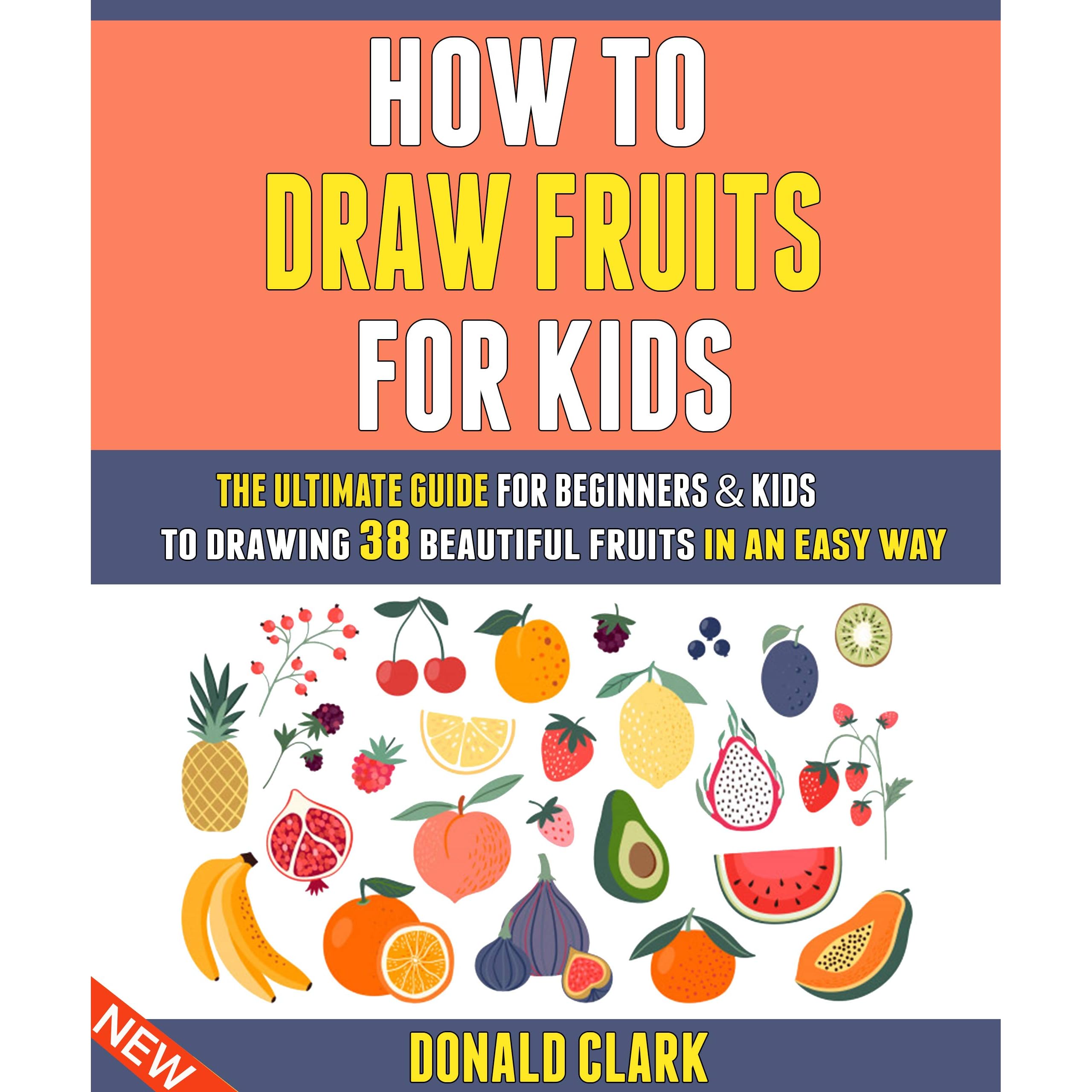 How To Draw Fruits For Kids The Ultimate Guide For Beginners Kids To Drawing 38 Beautiful Fruits In An Easy Way By Donald Clark