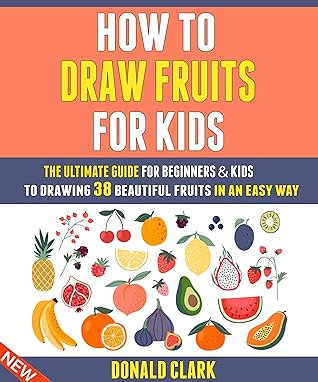 How To Draw Fruits For Kids The Ultimate Guide For Beginners Kids To Drawing 38 Beautiful Fruits In An Easy Way By Donald Clark