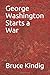 George Washington Starts a War by Bruce R. Kindig
