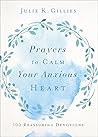 Prayers to Calm Your Anxious Heart by Julie K. Gillies