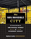 The 99% Invisible City: A Field Guide to the Hidden World of Everyday Design 