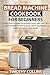 Bread Machine Cookbook for Beginners: Learn how to make homemade bread with over 50 quick recipes for baking pizza, sweet sourdough pastry and gluten free bread