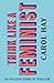 Think Like a Feminist: The Philosophy Behind the Revolution