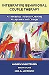 Integrative Behavioral Couple Therapy: A Therapist's Guide to Creating Acceptance and Change Integrative Behavioral Couple Therapy: A Therapist's Guide to Creating Acceptance and Change