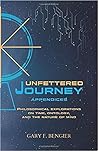 Unfettered Journey Appendices: Philosophical Explorations on Time, Ontology, and the Nature of Mind Unfettered Journey Appendices: Philosophical Explorations on Time, Ontology, and the Nature of Mind